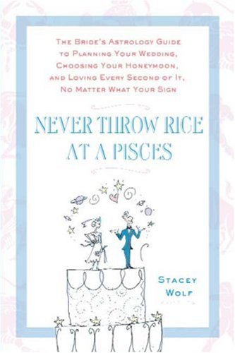 Never Throw Rice at a Pisces: The Bride's Astrology Guide to Planning Your Wedding, Choosing Your Honeymoon, and Loving Every Second of It, No Matter What Your Sign