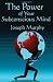 The Power of Your Subconscious Mind: Complete and Unabridged