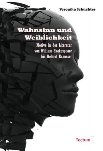 Wahnsinn und Weiblichkeit: Motive in der Literatur von William Shakespeare bis Helmut Krausser