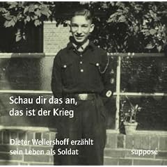 Schau dir das an, das ist der Krieg: Dieter Wellershoff erz�hlt sein Leben als Soldat