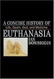 A Concise History of Euthanasia: Life, Death, God, and Medicine (Critical Issues in History)