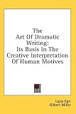 The Art Of Dramatic Writing: Its Basis In The Creative Interpretation Of Human Motives