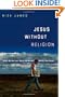 Jesus Without Religion: What Did He Say? What Did He Do? What's the Point?