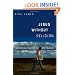 Jesus Without Religion: What Did He Say? What Did He Do? What's the Point?