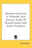 Odoratus Sexualis: A Scientific And Literary Study Of Sexual Scents And Erotic Perfumes