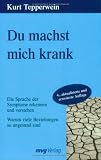 Du machst mich krank: Die Sprache der Symptome erkennen und verstehen. Warum viele Beziehungen so ungesund sind - Kurt Tepperwein
