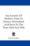 An Account of Shelley's Visits to France, Switzerland and Savoy in the Years 1814 and 1816