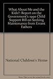 What about me and the kids? : report on the Government's 1990 Child Support Bill on seeking maintenance from errant fathers