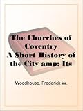 The Churches of CoventryA Short History of the City & Its Medieval Remains