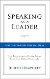 Speaking As a Leader: How to Lead Every Time You Speak...From Board Rooms to Meeting Rooms, From Town Halls to Phone Calls