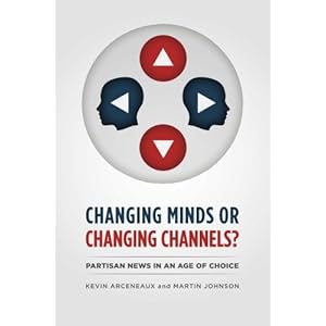 Changing Minds or Changing Channels?: Partisan News in an Age of Choice (Chicago Studies in American Politics)