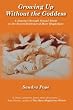 Growing Up Without the Goddess: A Journey through Sexual Abuse to the Sacred Embrace of Mary Magdalene