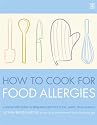 How to Cook for Food Allergies: A GUIDE TO UNDERSTANDING INGREDIENTS, ADAPTING RECIPES AND COOKING FOR AN EXCITING ALLERGY-FREE DIET