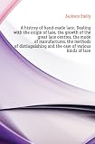 Produkt-Bild: A history of hand-made lace. Dealing with the origin of lace, the growth of the great lace centres, the mode of manufactures, the methods of distiuguishing and the care of various kinds of lace
