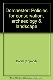 Dorchester : policies for conservation, archaeology & landscape
