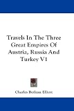 Travels In The Three Great Empires Of Austria, Russia And Turkey V1