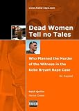 Dead Women Tell No Tales : Who Planned the Murder of the Witness in the Kobe Bryant Rape Case - an Expose