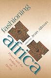 Fashioning Africa: Power and the Politics of Dress (African Expressive Cultures)