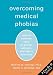 Overcoming Medical Phobias: How to Conquer Fear of Blood, Needles, Doctors, and Dentists