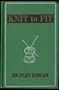 Knit to Fit:  A Comprehensive Guide to Hand and Machine Knitting and Crocheting
