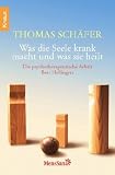 Was die Seele krank macht und was sie heilt: Die psychotherapeutische Arbeit Bert Hellingers - Thomas Sch&auml;fer