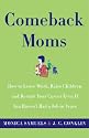 Comeback Moms: How to Leave Work, Raise Children, and Restart Your Career Even if You Haven't Had a Job in Years
