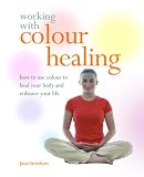 Working with Colour Healing: How to Use Colour to Heal Your Body and Enhance Your Life