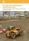 The Safe use of vehicles on construction sites : a guide for clients, designers, contractors, managers and workers involved with construction transport