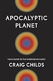Apocalyptic Planet: Field Guide to the Everending Earth