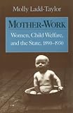 Mother-Work: Women, Child Welfare, and the State, 1890-1930 (Women in American History)