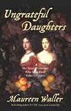 Ungrateful Daughters: The Stuart Princesses Who Stole Their Fathers Crown