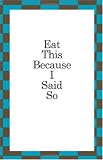 Eat This Because I Said So