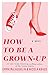How to Be a Grown-Up: A Novel