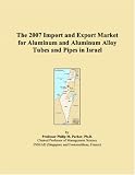 Revue ICON Group International, Inc.  / The 2007 Import and Export Market for Aluminum and Aluminum Alloy Tubes and Pipes in Israel