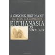 A Concise History of Euthanasia: Life, Death, God and Medicine (Critical Issues in History) by Ian Dowbiggin