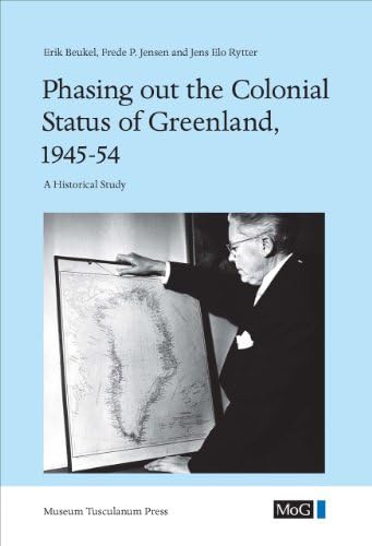 Phasing out the Colonial Status of Greenland, 1945-54: A Historical Study (Monographs on Greenland Vol.347 : Man & Society, 37)