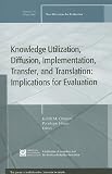 Knowledge Utilization, Diffusion, Implementation, Transfer, and Translation Winter 2009: Implications for Evaluation (J-B PE Single Issue (Program) Evaluation)