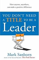 You Don't Need a Title to be a Leader: How Anyone, Anywhere, Can Make a Positive Difference