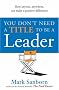 You Don't Need a Title to be a Leader: How Anyone, Anywhere, Can Make a Positive Difference