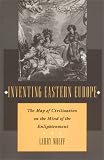 Inventing Eastern Europe: The Map of Civilization on the Mind of the Enlightenment