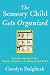 The Sensory Child Gets Organized: Proven Systems for Rigid, Anxious, or Distracted Kids