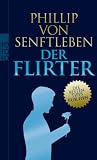 Der Flirter: Die besten Tipps f&uuml;r ihn - Phillip von Senftleben