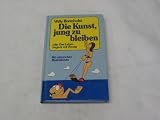 Kein Autor - Die Kunst, jung zu bleiben oder Das Leben beginnt mit Vierzig.