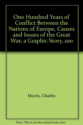 One Hundred Years of Conflict Between the Nations of Europe, Causes and Issues of the Great War, a Graphic Story..100, by Charles Morris