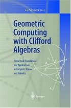 Geometric Computing with Clifford Algebras: Theoretical Foundations and Applications in Computer Vision and Robotics