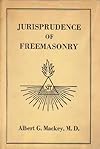 Jurisprudence of Freemasonry: The Written and Unwritten Laws of Freemasonry