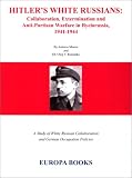 Hitler's White Russians: Collaboration, Extermination and Anti-Partisan Warfare in Byelorussia, 1941-1944 Antonio J. Munoz, Oleg V. Romanko