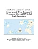 The World Market for Ceramic Statuettes and Other Ornamental Ceramic Articles: A 2007 Global Trade Perspective
