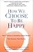 How We Choose to Be Happy: The 9 Choices of Extremely Happy People--Their Secrets, Their Stories