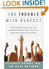 The Trouble With Perfect : How Parents Can Avoid the Overachievement Trap and Still Raise Successful Children